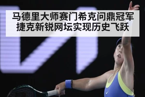 马德里大师赛门希克问鼎冠军捷克新锐网坛实现历史飞跃
