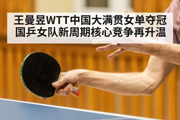 王曼昱WTT中国大满贯女单夺冠 国乒女队新周期核心竞争再升温