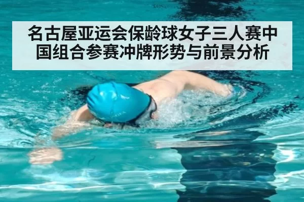 名古屋亚运会保龄球女子三人赛中国组合参赛冲牌形势与前景分析