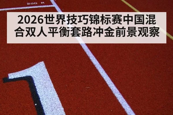 2026世界技巧锦标赛中国混合双人平衡套路冲金前景观察