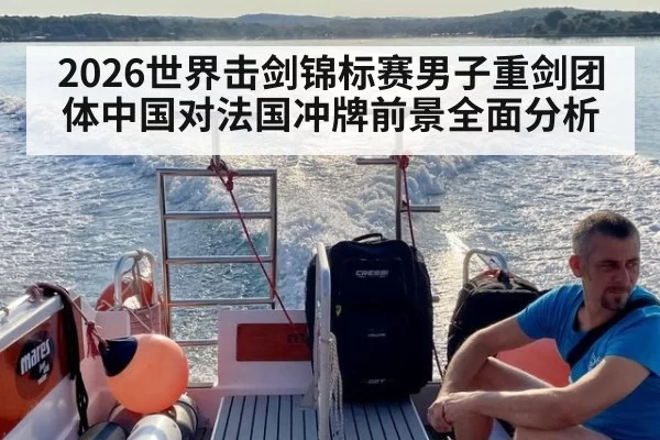 2026世界击剑锦标赛男子重剑团体中国对法国冲牌前景全面分析